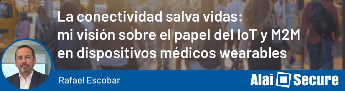 Alai Secure - Blog: La conectividad salva vidas: mi visión sobre el papel del IoT y M2M en dispositivos médicos wearables - Rafael Escobar